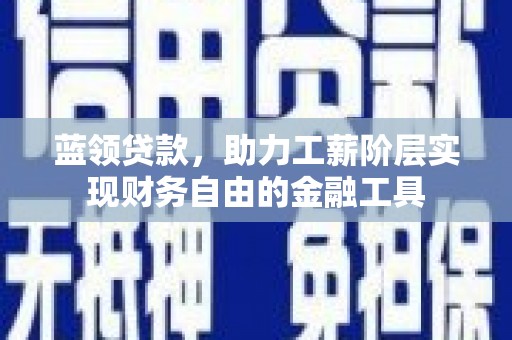 曲江蓝领贷款，助力工薪阶层实现财务自由的金融工具