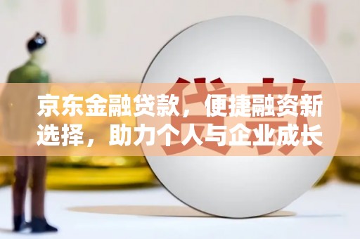 曲江京东金融贷款，便捷融资新选择，助力个人与企业成长