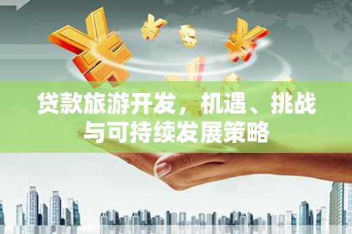 曲江贷款旅游开发，机遇、挑战与可持续发展策略