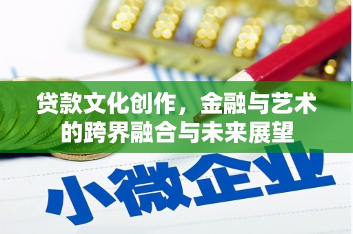 曲江贷款文化创作，金融与艺术的跨界融合与未来展望