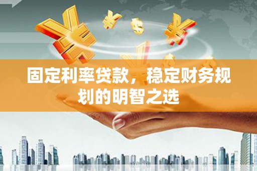 曲江固定利率贷款，稳定财务规划的明智之选