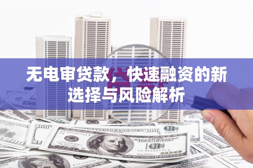 曲江无电审贷款，快速融资的新选择与风险解析