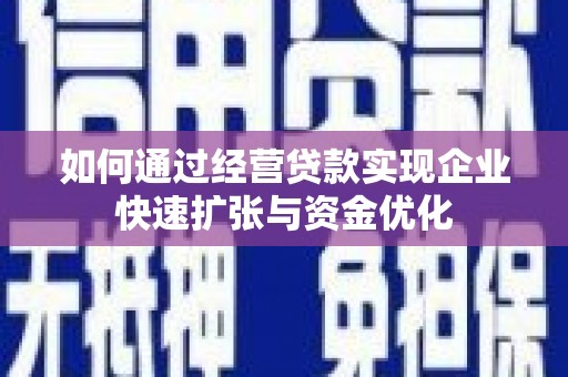 曲江如何通过经营贷款实现企业快速扩张与资金优化