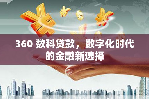 曲江360 数科贷款，数字化时代的金融新选择