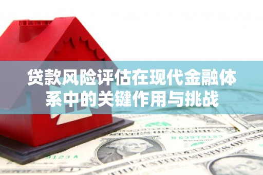 曲江贷款风险评估在现代金融体系中的关键作用与挑战