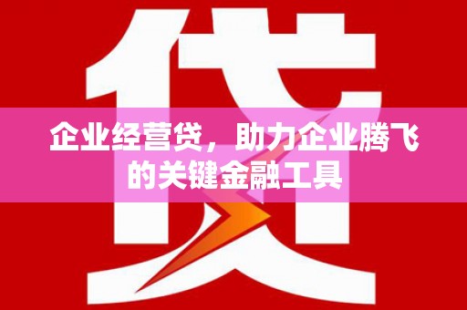曲江企业经营贷，助力企业腾飞的关键金融工具