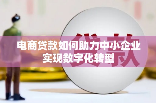 曲江电商贷款如何助力中小企业实现数字化转型