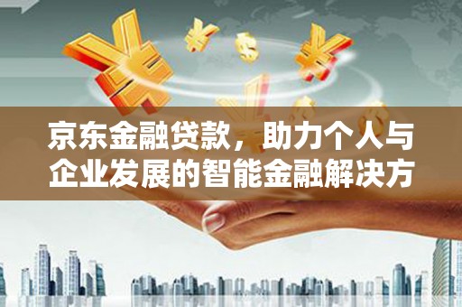 曲江京东金融贷款，助力个人与企业发展的智能金融解决方案