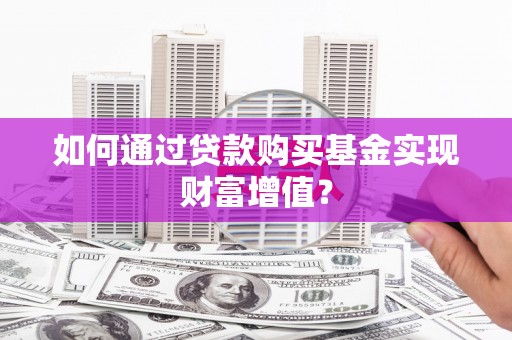 曲江如何通过贷款购买基金实现财富增值？