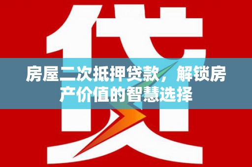 曲江房屋二次抵押贷款，解锁房产价值的智慧选择