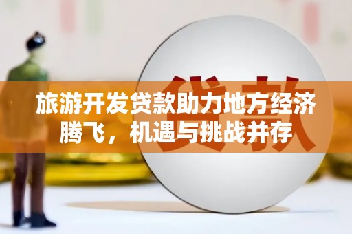 曲江旅游开发贷款助力地方经济腾飞，机遇与挑战并存
