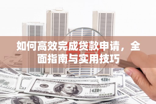 曲江如何高效完成贷款申请，全面指南与实用技巧