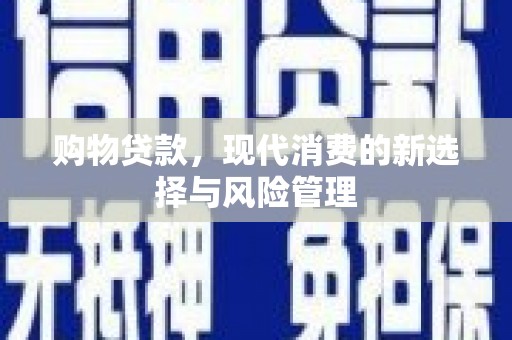 曲江购物贷款，现代消费的新选择与风险管理