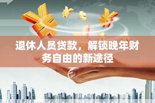 曲江退休人员贷款，解锁晚年财务自由的新途径