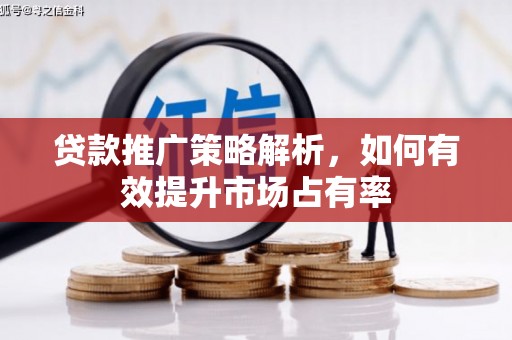 曲江贷款推广策略解析，如何有效提升市场占有率
