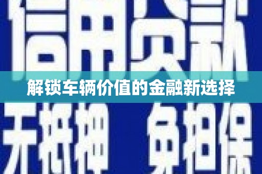 曲江解锁车辆价值的金融新选择