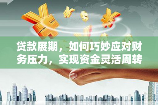 曲江贷款展期，如何巧妙应对财务压力，实现资金灵活周转