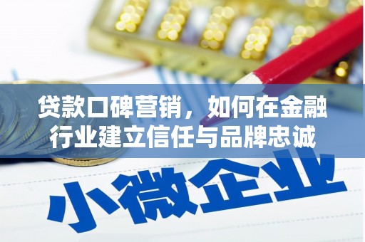 曲江贷款口碑营销，如何在金融行业建立信任与品牌忠诚