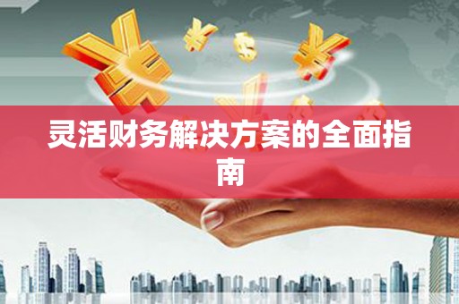 曲江灵活财务解决方案的全面指南