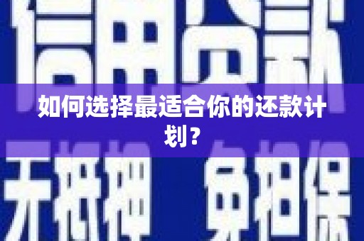 曲江如何选择最适合你的还款计划？