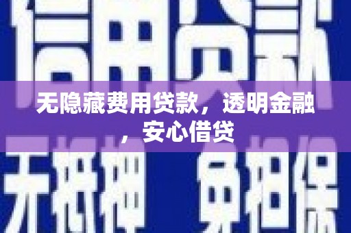 曲江无隐藏费用贷款，透明金融，安心借贷