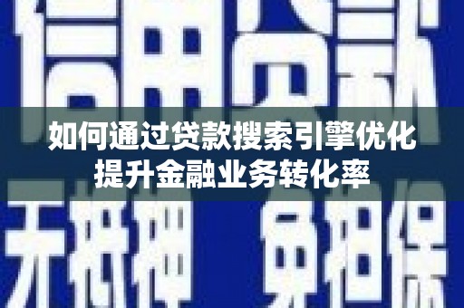曲江如何通过贷款搜索引擎优化提升金融业务转化率