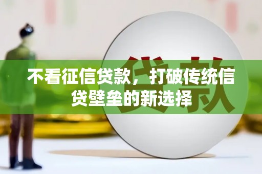 曲江不看征信贷款，打破传统信贷壁垒的新选择