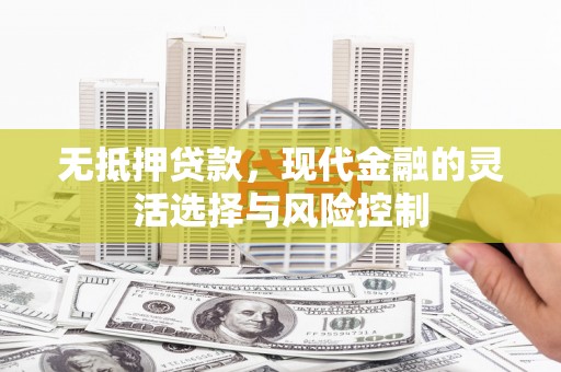 曲江无抵押贷款，现代金融的灵活选择与风险控制