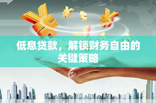 曲江低息贷款，解锁财务自由的关键策略