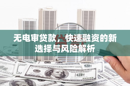 曲江无电审贷款，快速融资的新选择与风险解析