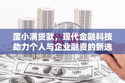曲江度小满贷款，现代金融科技助力个人与企业融资的新选择