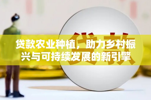 曲江贷款农业种植，助力乡村振兴与可持续发展的新引擎