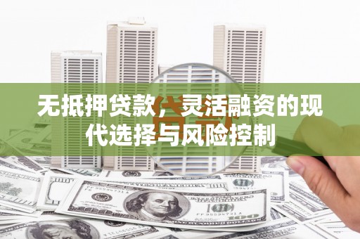 曲江无抵押贷款，灵活融资的现代选择与风险控制