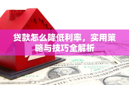 曲江贷款怎么降低利率，实用策略与技巧全解析