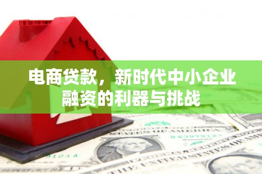 曲江电商贷款，新时代中小企业融资的利器与挑战