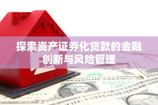 曲江探索资产证券化贷款的金融创新与风险管理