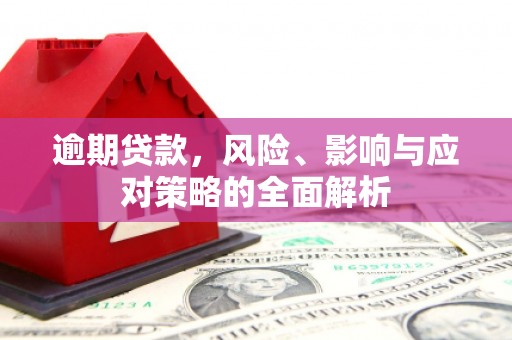 曲江逾期贷款，风险、影响与应对策略的全面解析