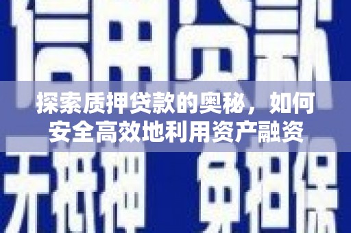 曲江探索质押贷款的奥秘，如何安全高效地利用资产融资