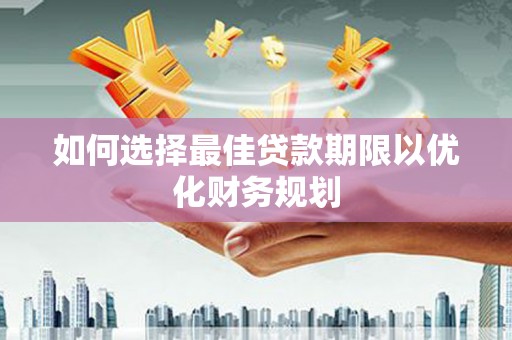 曲江如何选择最佳贷款期限以优化财务规划