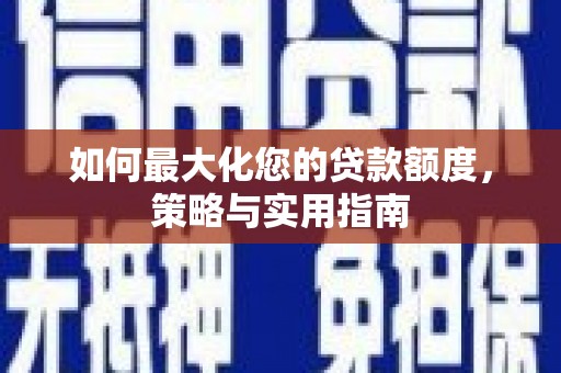 曲江如何最大化您的贷款额度，策略与实用指南