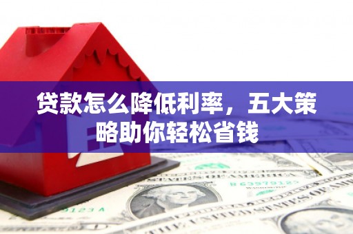 曲江贷款怎么降低利率，五大策略助你轻松省钱