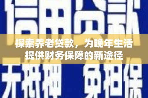 曲江探索养老贷款，为晚年生活提供财务保障的新途径