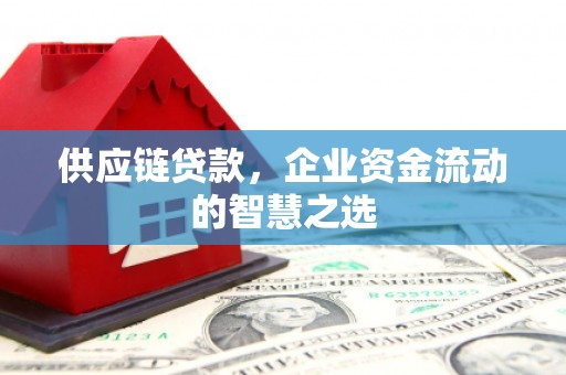 曲江供应链贷款，企业资金流动的智慧之选