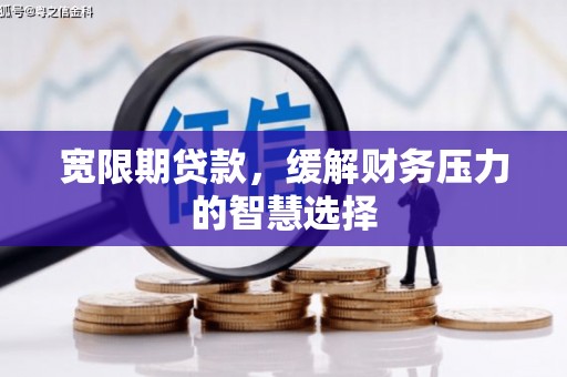 曲江宽限期贷款，缓解财务压力的智慧选择