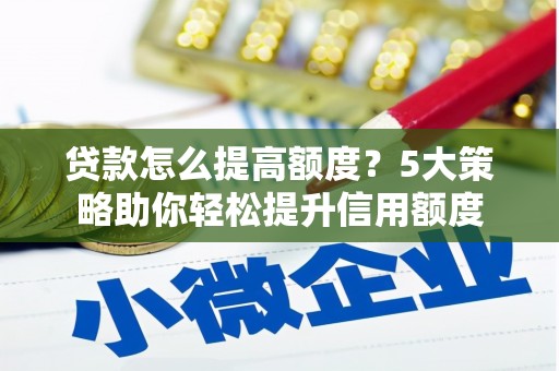曲江贷款怎么提高额度？5大策略助你轻松提升信用额度