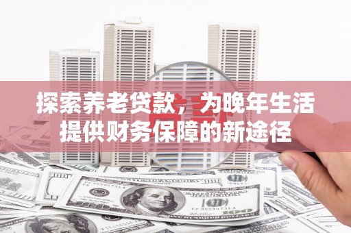 曲江探索养老贷款，为晚年生活提供财务保障的新途径