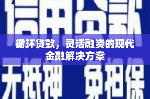 曲江循环贷款，灵活融资的现代金融解决方案