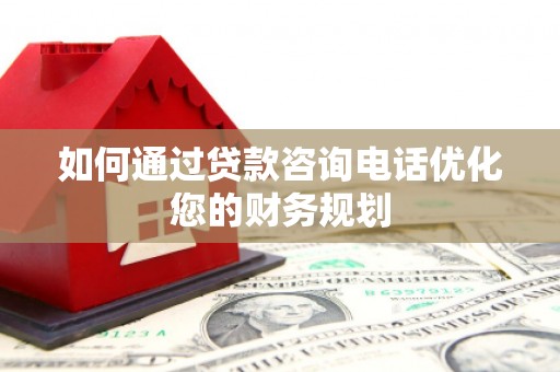 曲江如何通过贷款咨询电话优化您的财务规划
