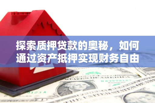 曲江探索质押贷款的奥秘，如何通过资产抵押实现财务自由