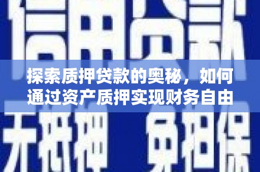 曲江探索质押贷款的奥秘，如何通过资产质押实现财务自由